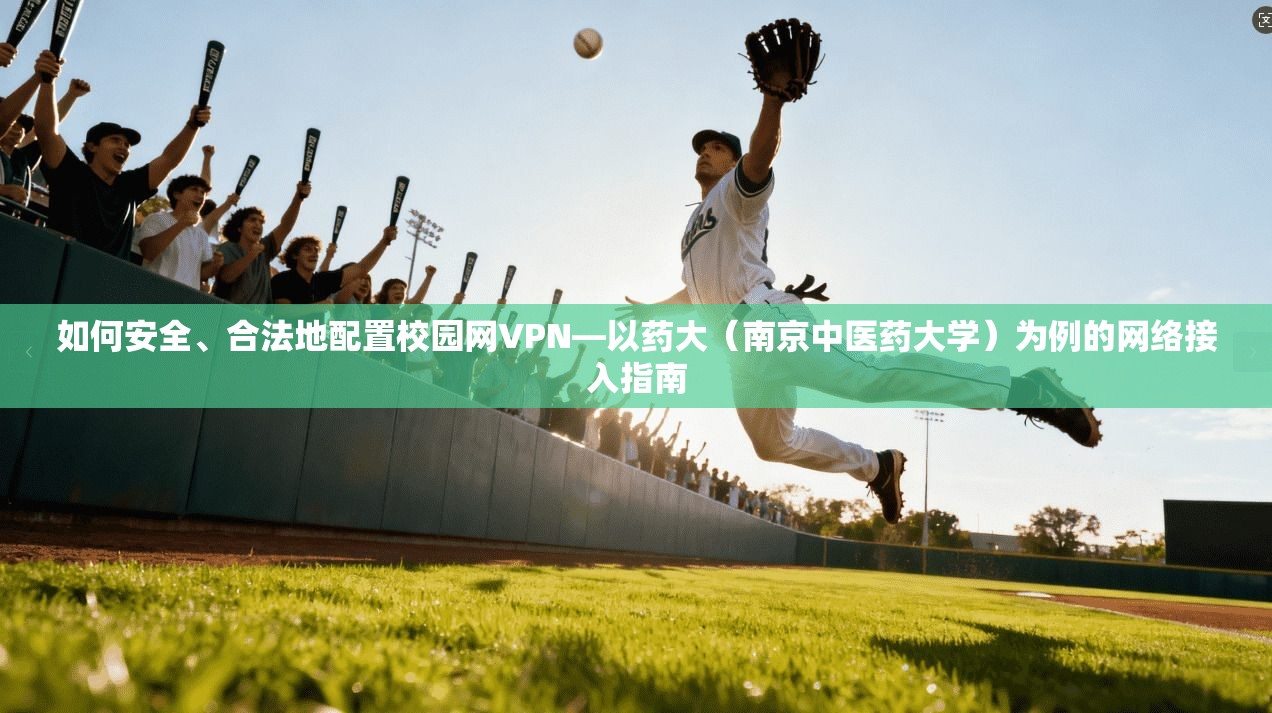 如何安全、合法地配置校园网VPN—以药大（南京中医药大学）为例的网络接入指南