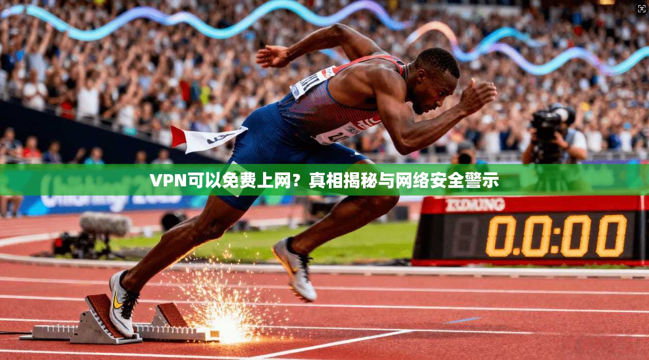 VPN可以免费上网？真相揭秘与网络安全警示