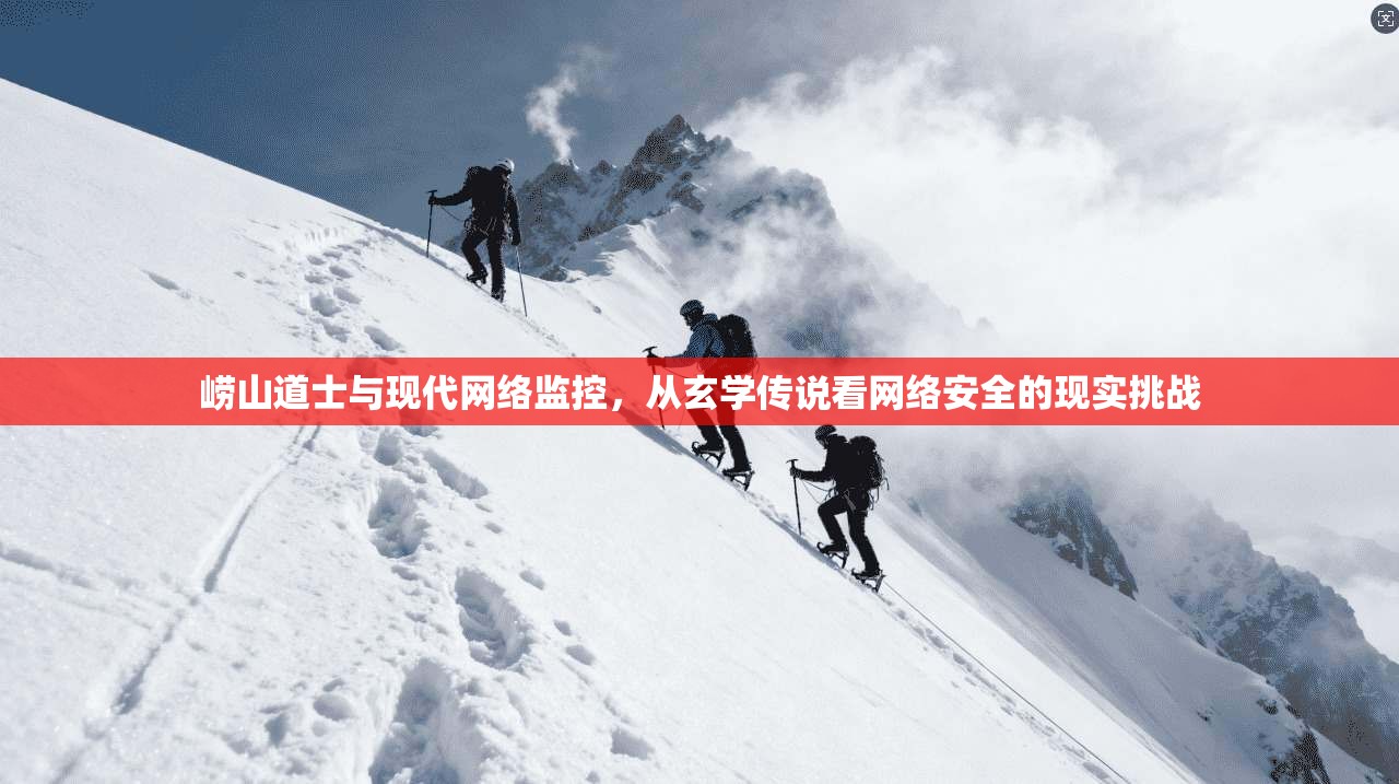 崂山道士与现代网络监控，从玄学传说看网络安全的现实挑战