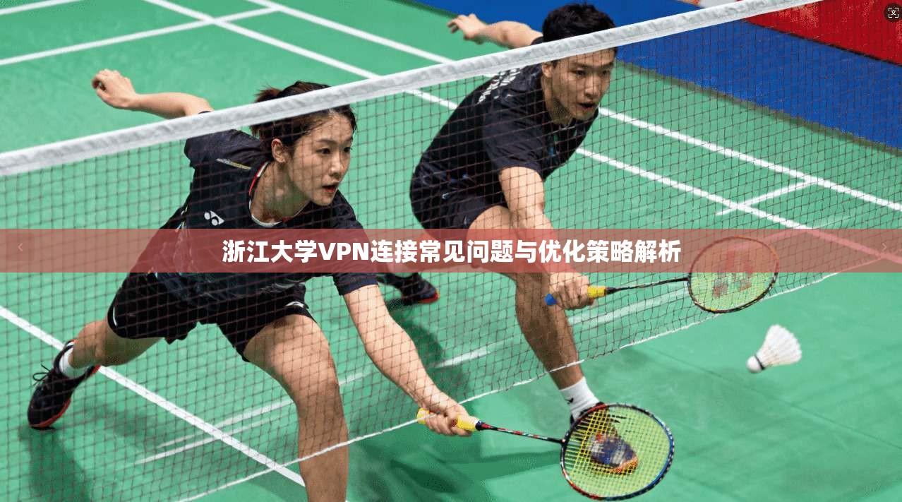 浙江大学VPN连接常见问题与优化策略解析