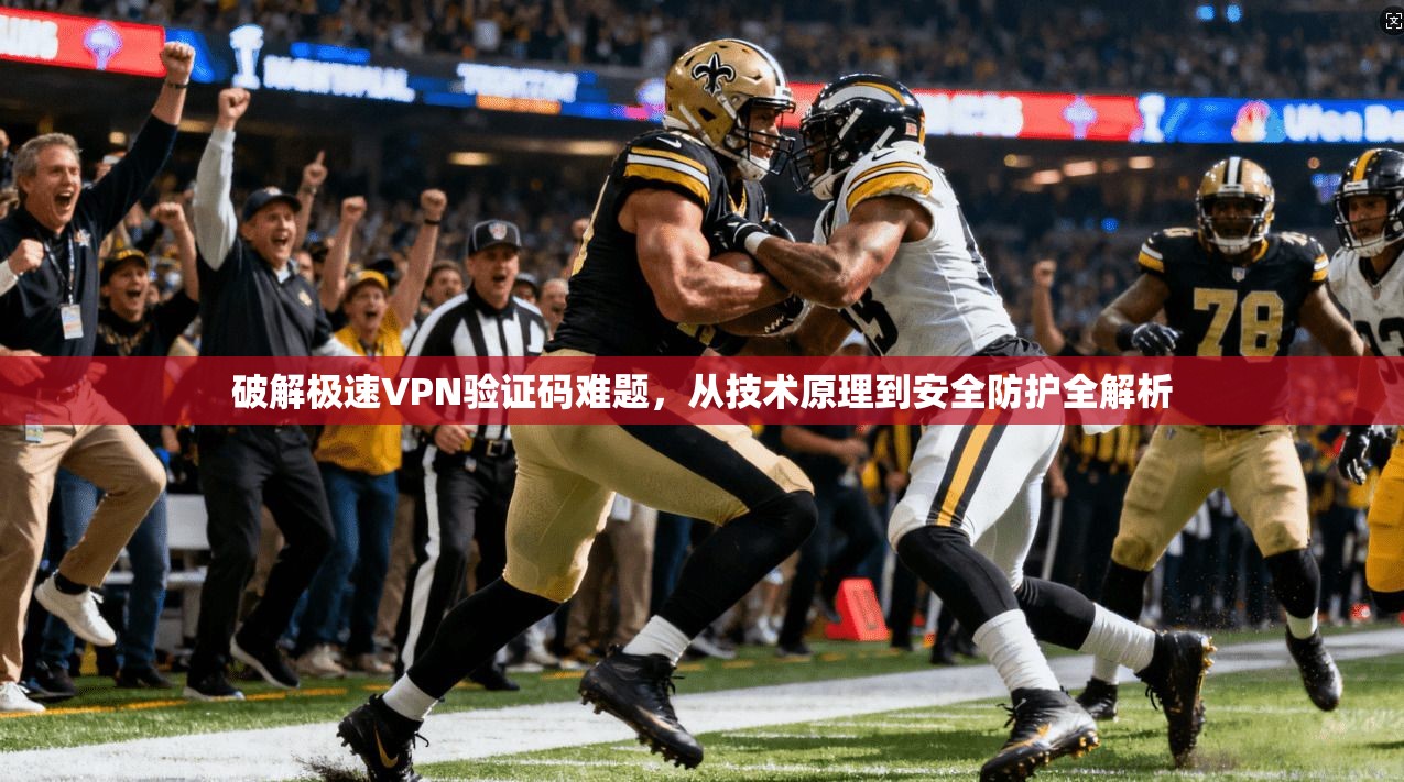 破解极速VPN验证码难题，从技术原理到安全防护全解析