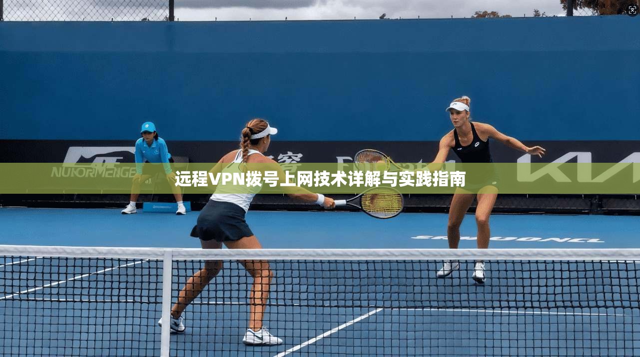 远程VPN拨号上网技术详解与实践指南