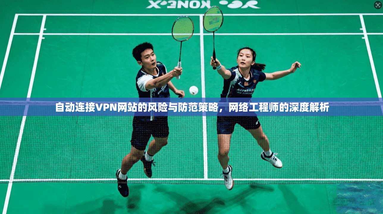 自动连接VPN网站的风险与防范策略，网络工程师的深度解析