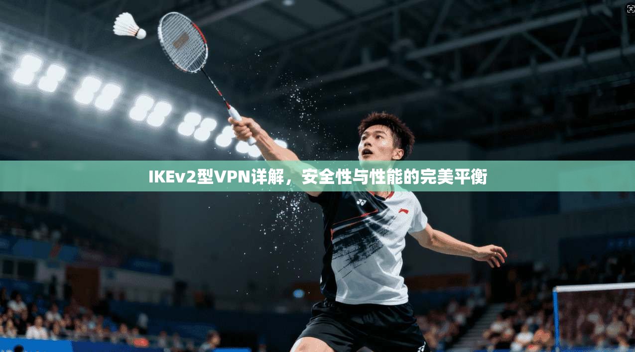 IKEv2型VPN详解，安全性与性能的完美平衡