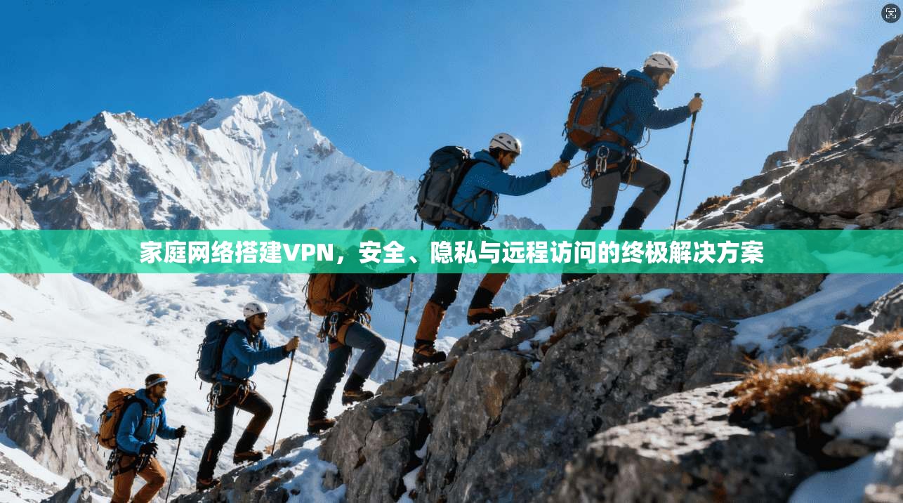 家庭网络搭建VPN，安全、隐私与远程访问的终极解决方案