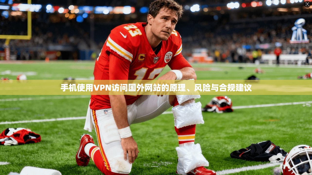手机使用VPN访问国外网站的原理、风险与合规建议