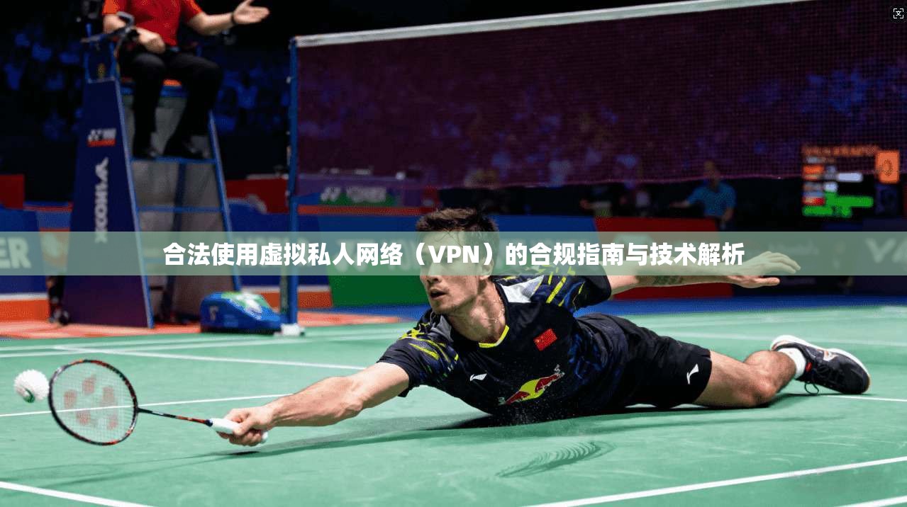 合法使用虚拟私人网络（VPN）的合规指南与技术解析