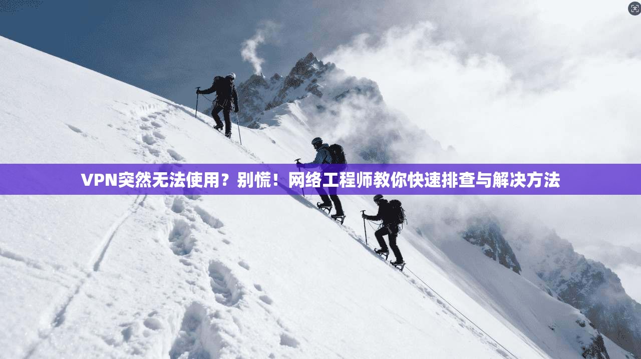 VPN突然无法使用？别慌！网络工程师教你快速排查与解决方法
