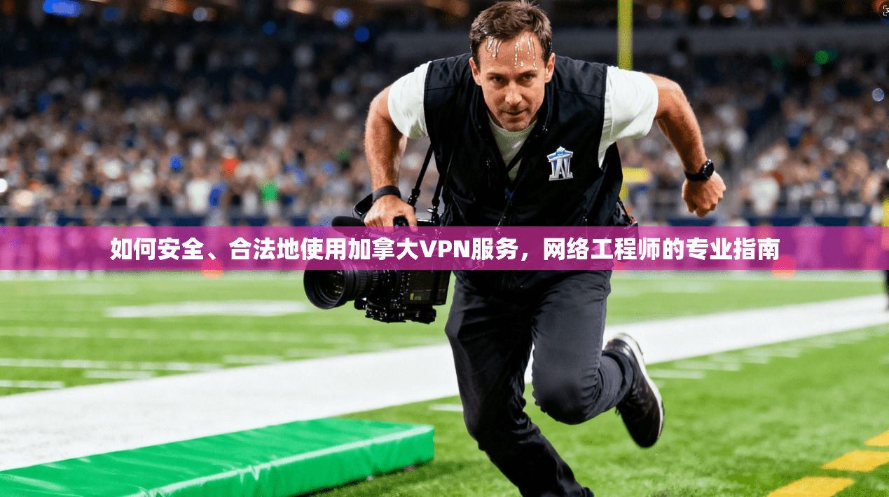如何安全、合法地使用加拿大VPN服务，网络工程师的专业指南
