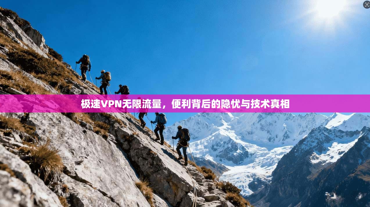 极速VPN无限流量，便利背后的隐忧与技术真相