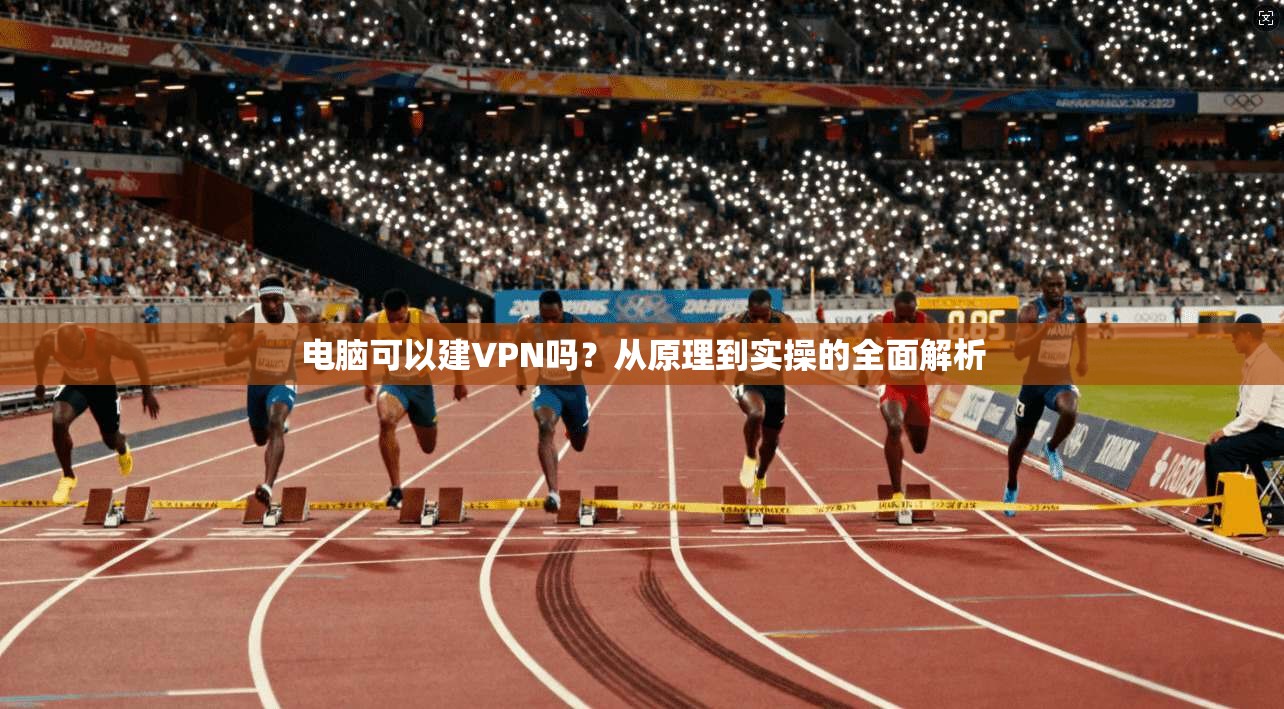 电脑可以建VPN吗？从原理到实操的全面解析