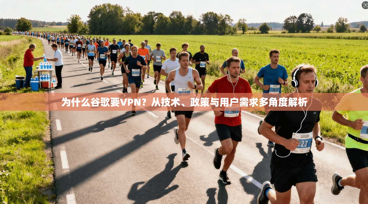 为什么谷歌要VPN？从技术、政策与用户需求多角度解析