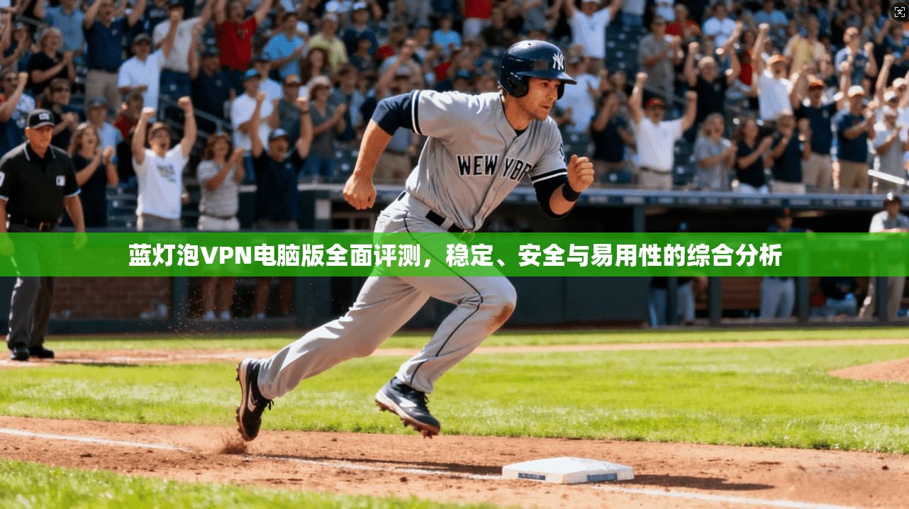 蓝灯泡VPN电脑版全面评测，稳定、安全与易用性的综合分析