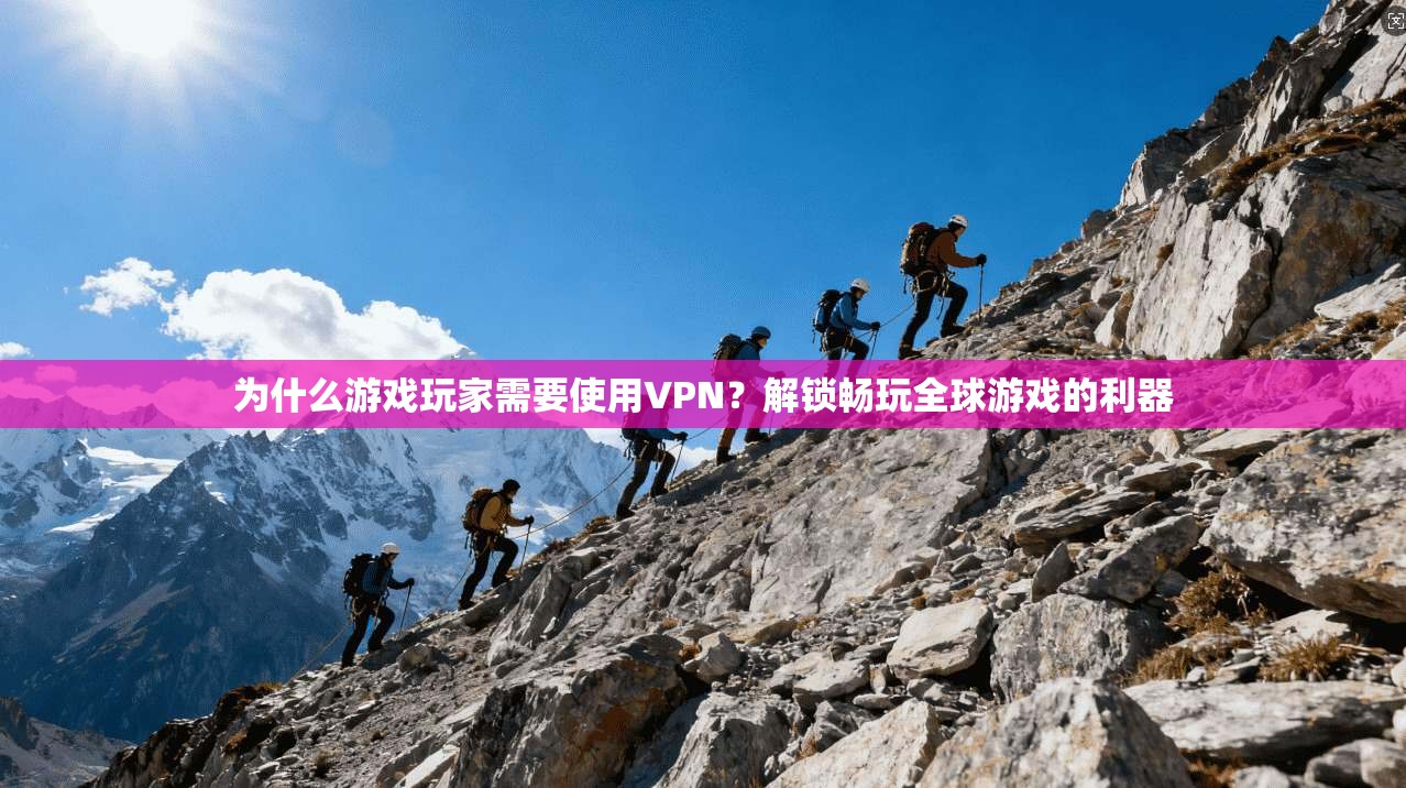 为什么游戏玩家需要使用VPN？解锁畅玩全球游戏的利器