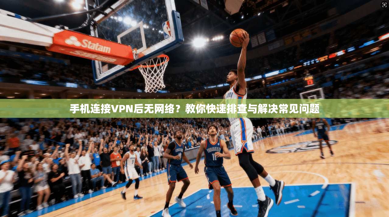 手机连接VPN后无网络？教你快速排查与解决常见问题