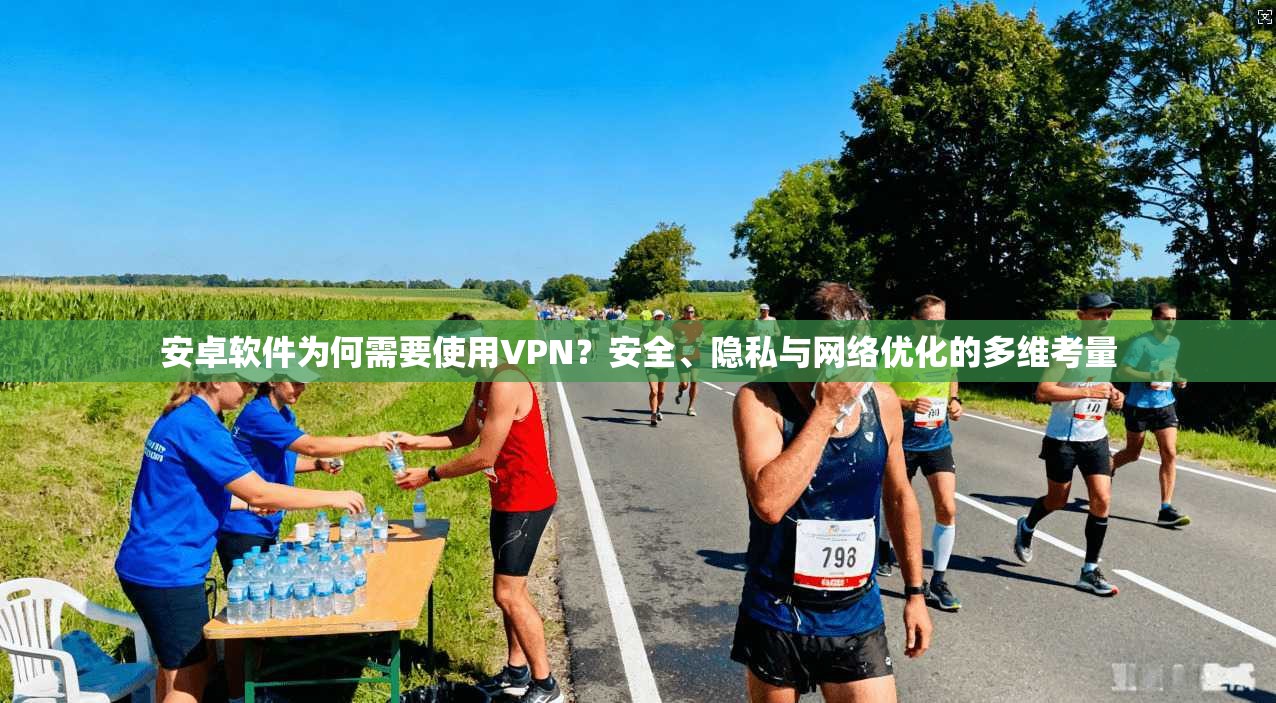 安卓软件为何需要使用VPN？安全、隐私与网络优化的多维考量