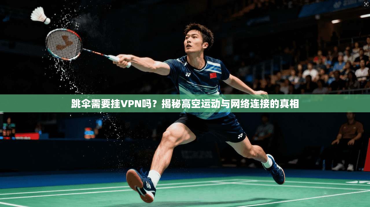 跳伞需要挂VPN吗？揭秘高空运动与网络连接的真相