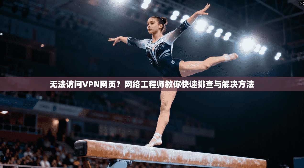 无法访问VPN网页？网络工程师教你快速排查与解决方法
