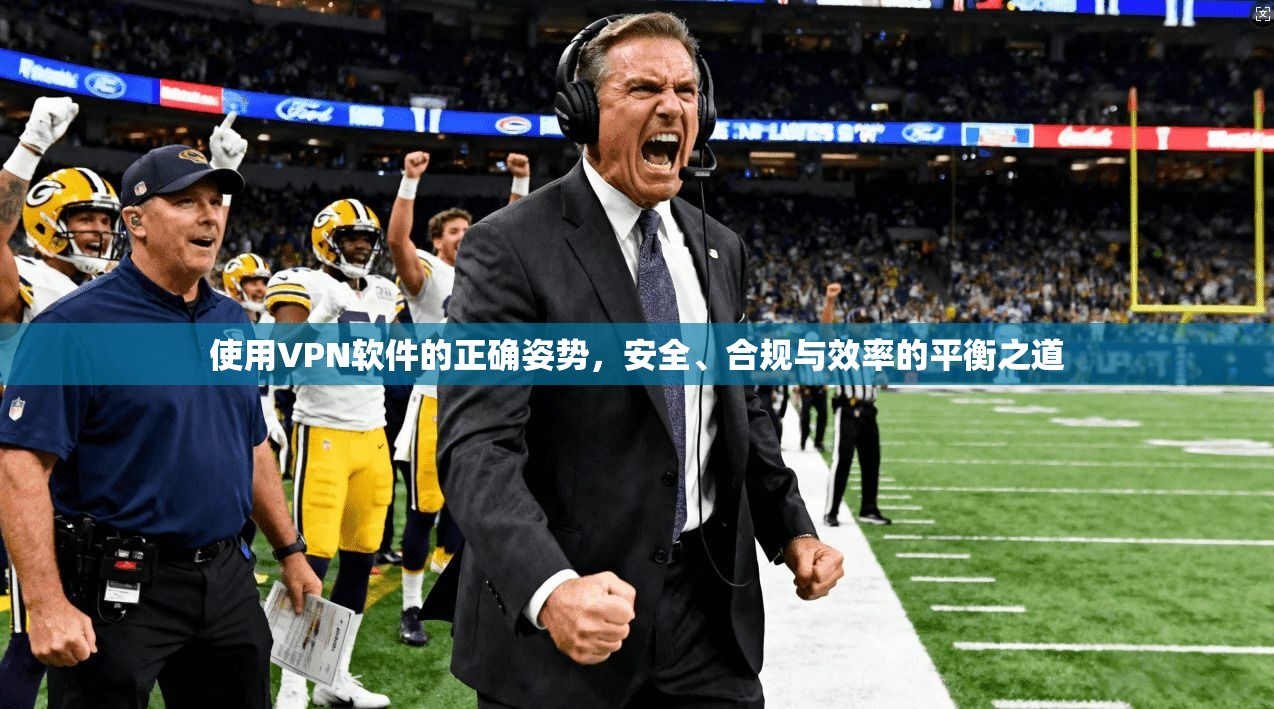 使用VPN软件的正确姿势，安全、合规与效率的平衡之道