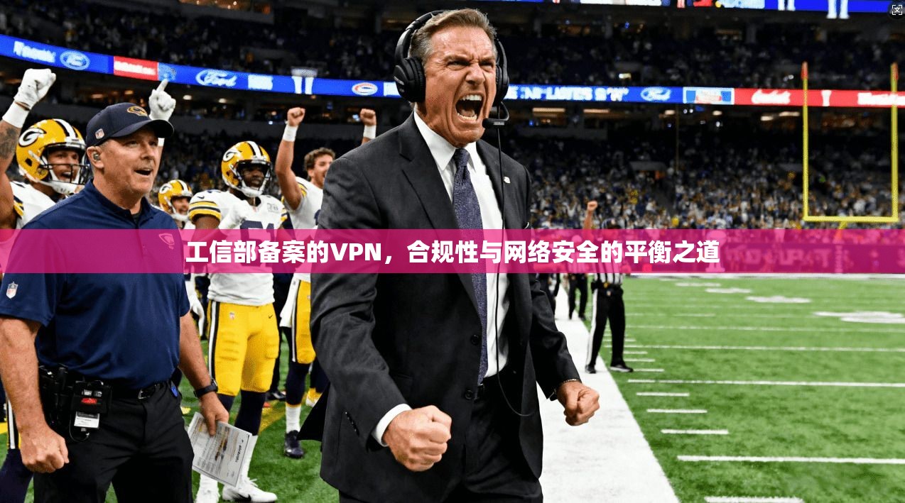 工信部备案的VPN，合规性与网络安全的平衡之道