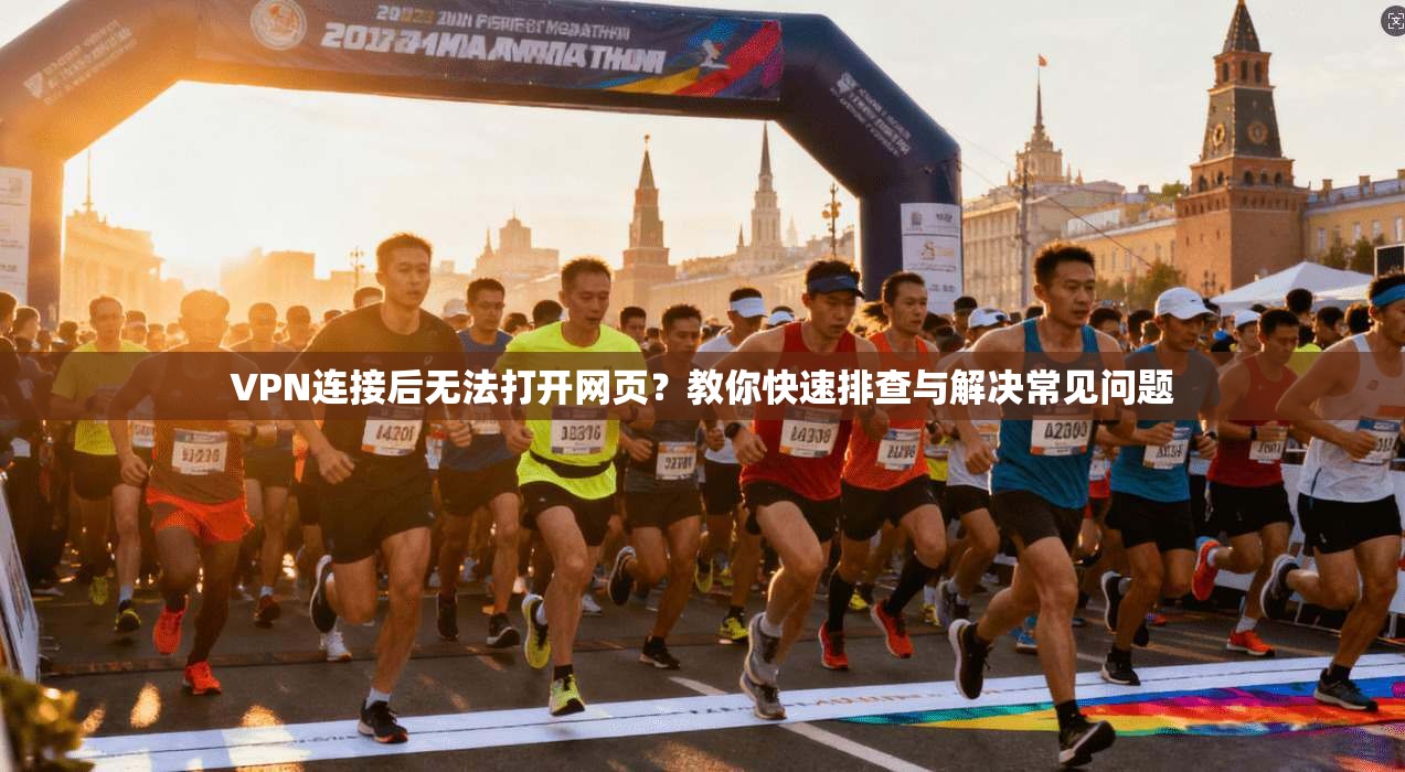 VPN连接后无法打开网页？教你快速排查与解决常见问题