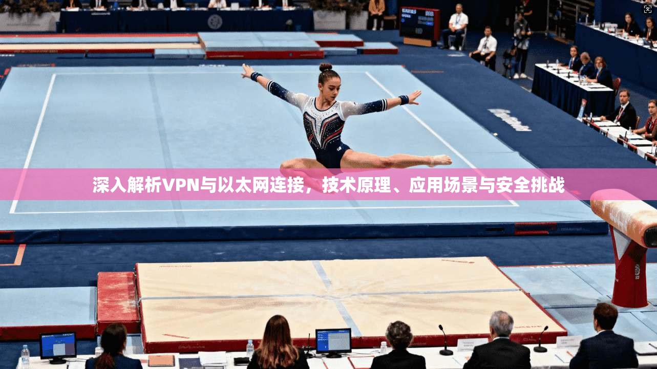 深入解析VPN与以太网连接，技术原理、应用场景与安全挑战