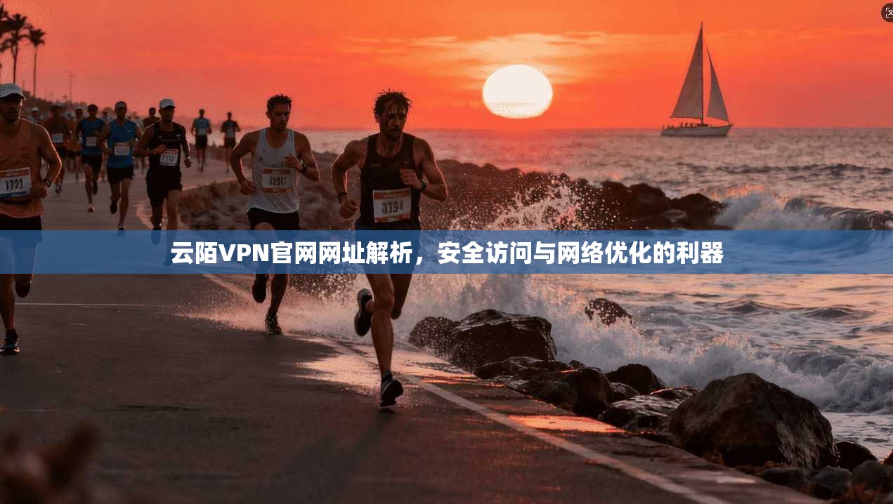 云陌VPN官网网址解析，安全访问与网络优化的利器