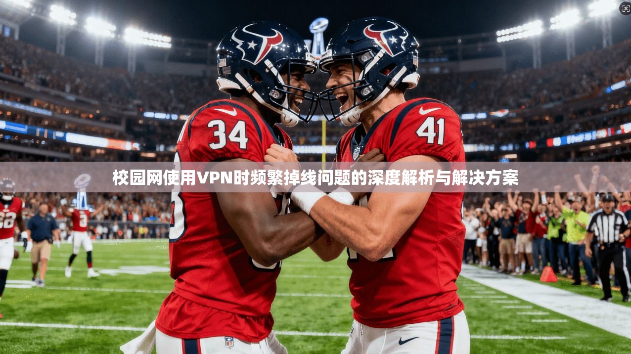 校园网使用VPN时频繁掉线问题的深度解析与解决方案