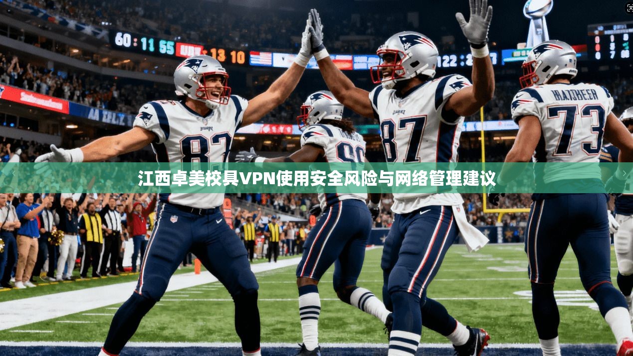 江西卓美校具VPN使用安全风险与网络管理建议