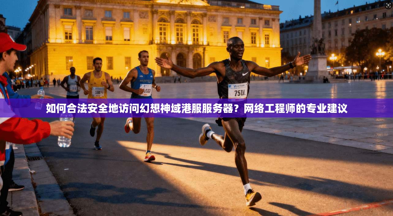 如何合法安全地访问幻想神域港服服务器？网络工程师的专业建议