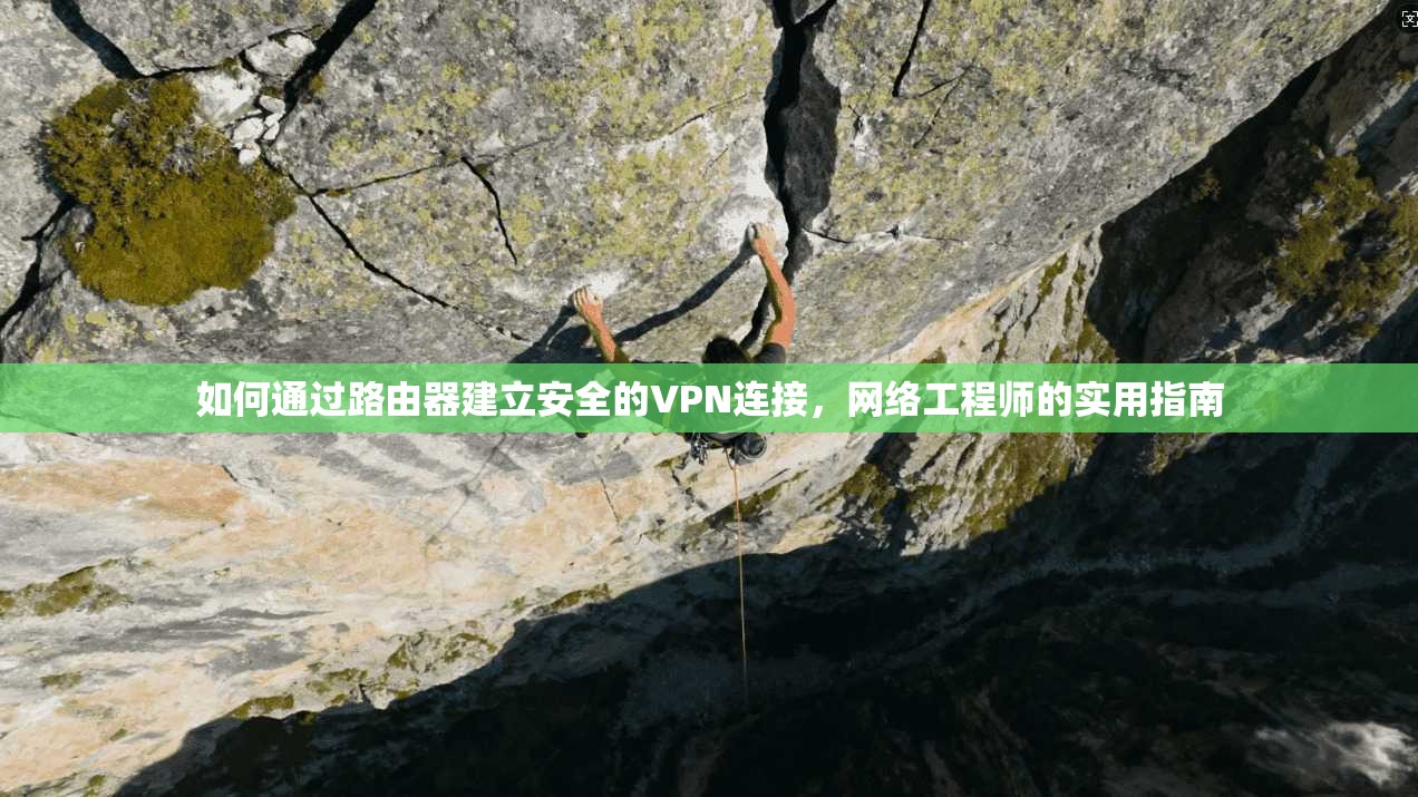 如何通过路由器建立安全的VPN连接，网络工程师的实用指南