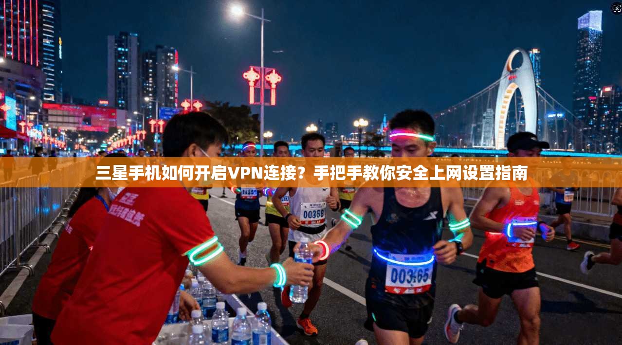 三星手机如何开启VPN连接？手把手教你安全上网设置指南
