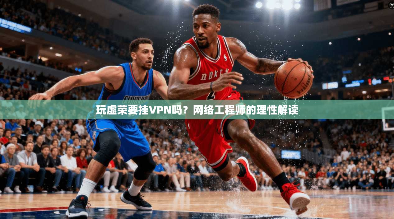 玩虚荣要挂VPN吗？网络工程师的理性解读