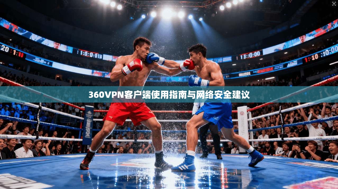 360VPN客户端使用指南与网络安全建议