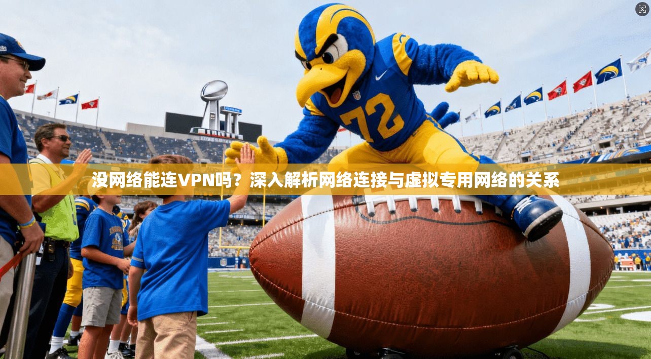 没网络能连VPN吗？深入解析网络连接与虚拟专用网络的关系