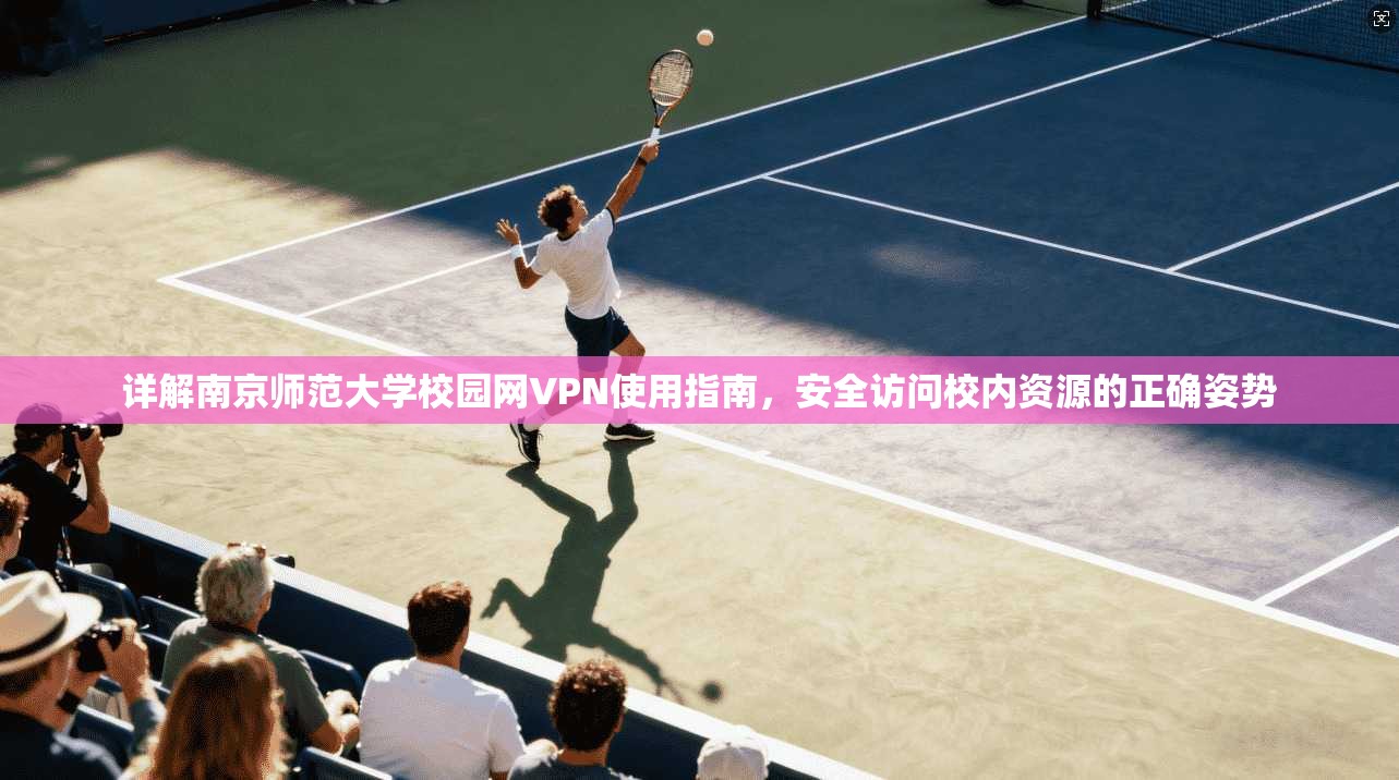 详解南京师范大学校园网VPN使用指南，安全访问校内资源的正确姿势