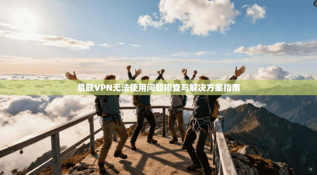 易联VPN无法使用问题排查与解决方案指南