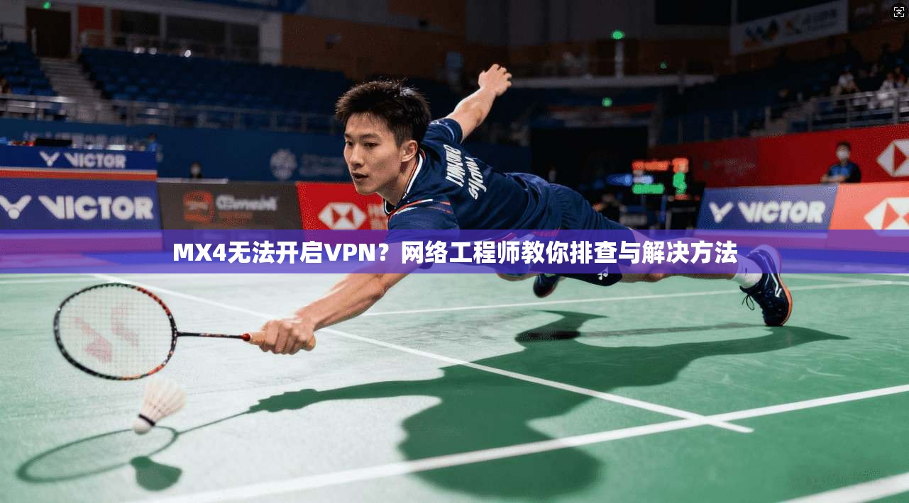 MX4无法开启VPN？网络工程师教你排查与解决方法