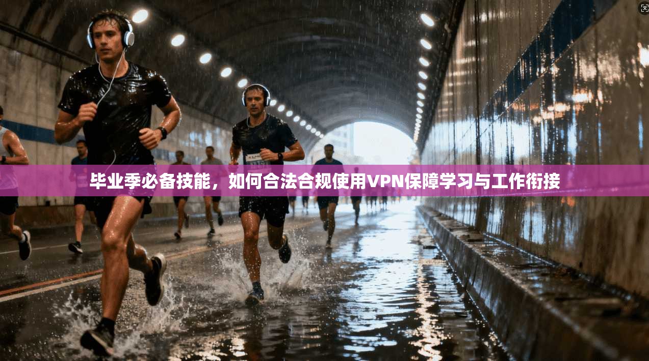 毕业季必备技能，如何合法合规使用VPN保障学习与工作衔接