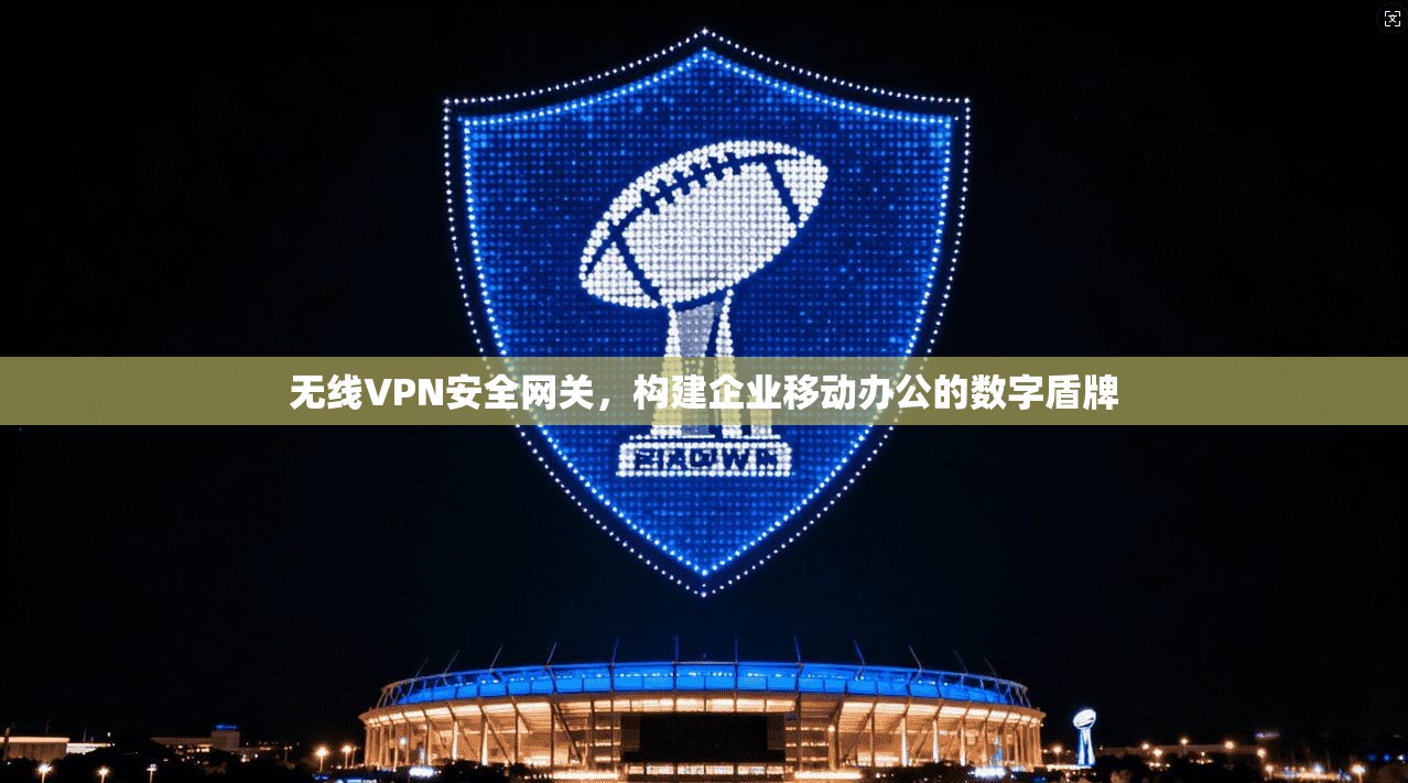 无线VPN安全网关，构建企业移动办公的数字盾牌
