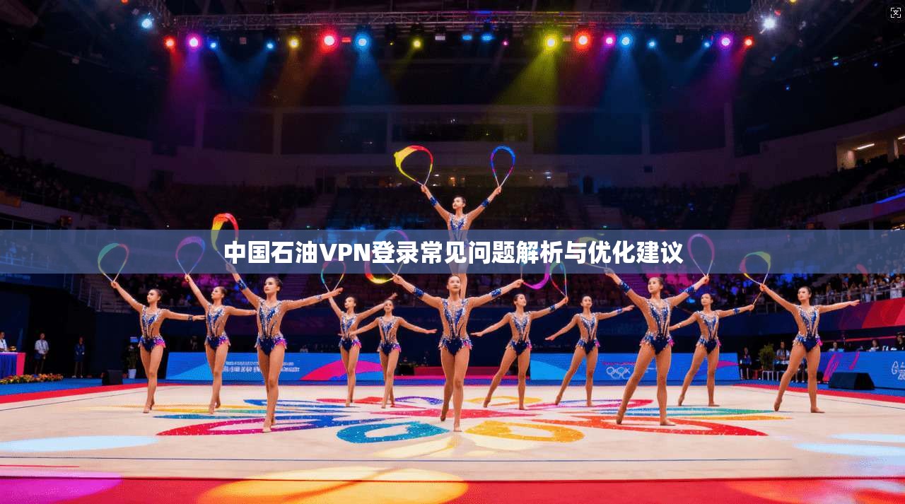 中国石油VPN登录常见问题解析与优化建议
