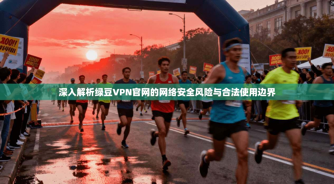 深入解析绿豆VPN官网的网络安全风险与合法使用边界