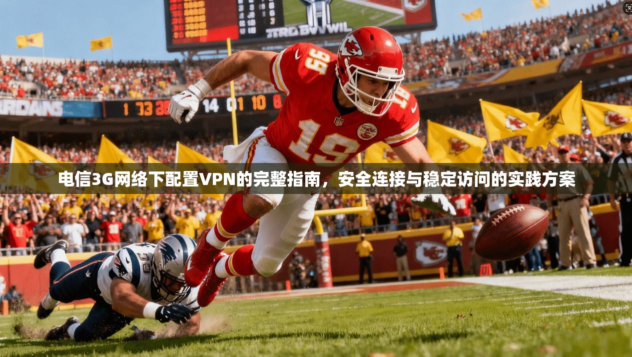 电信3G网络下配置VPN的完整指南，安全连接与稳定访问的实践方案