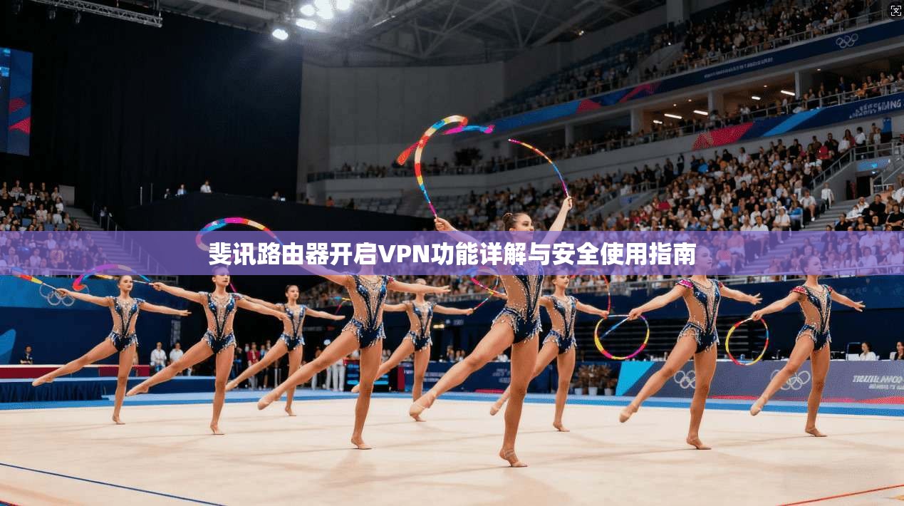 斐讯路由器开启VPN功能详解与安全使用指南