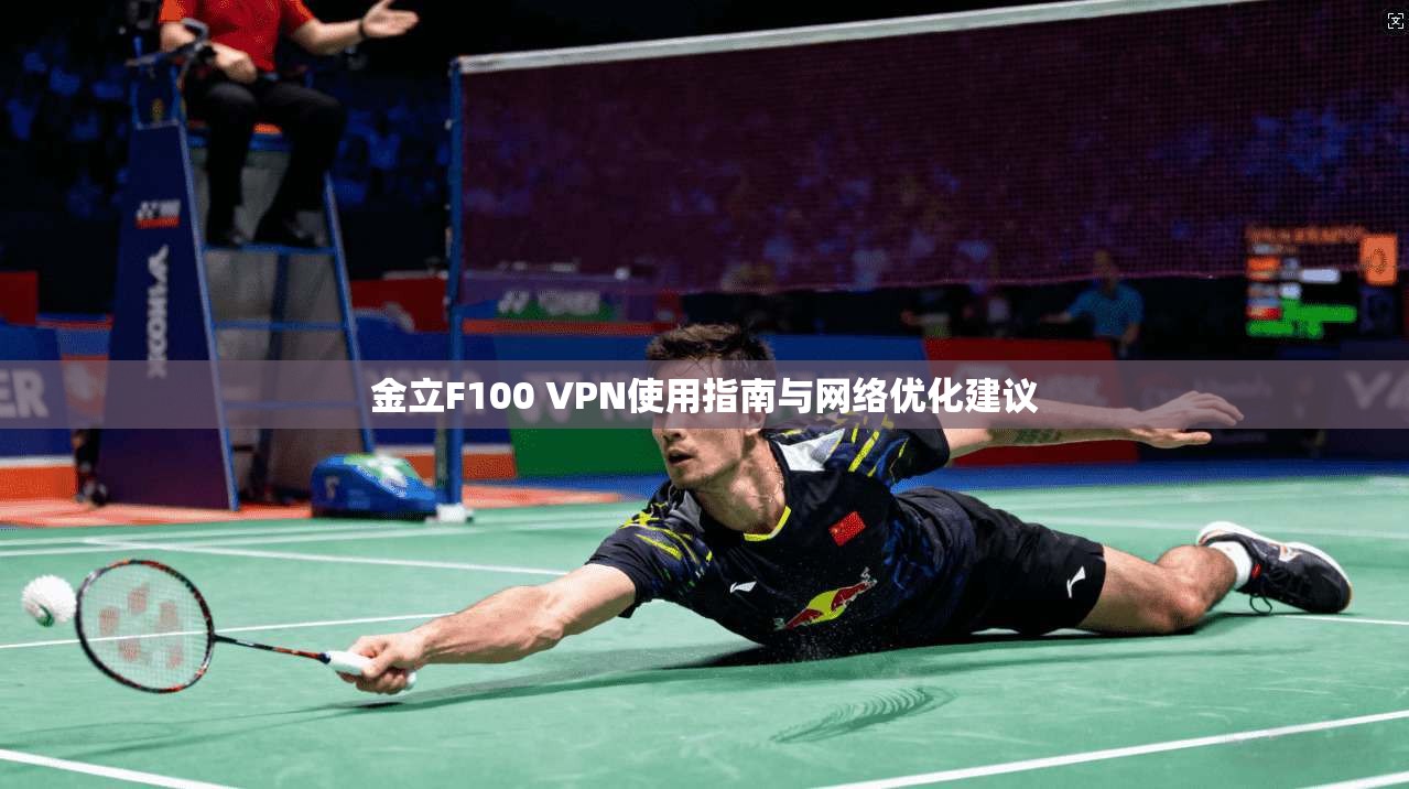 金立F100 VPN使用指南与网络优化建议