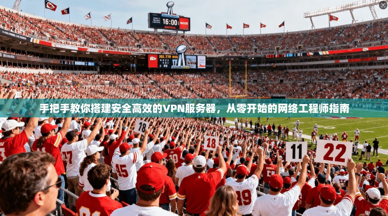 手把手教你搭建安全高效的VPN服务器，从零开始的网络工程师指南