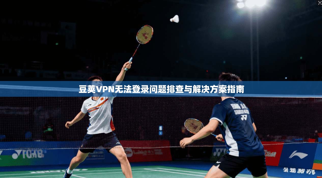 豆荚VPN无法登录问题排查与解决方案指南