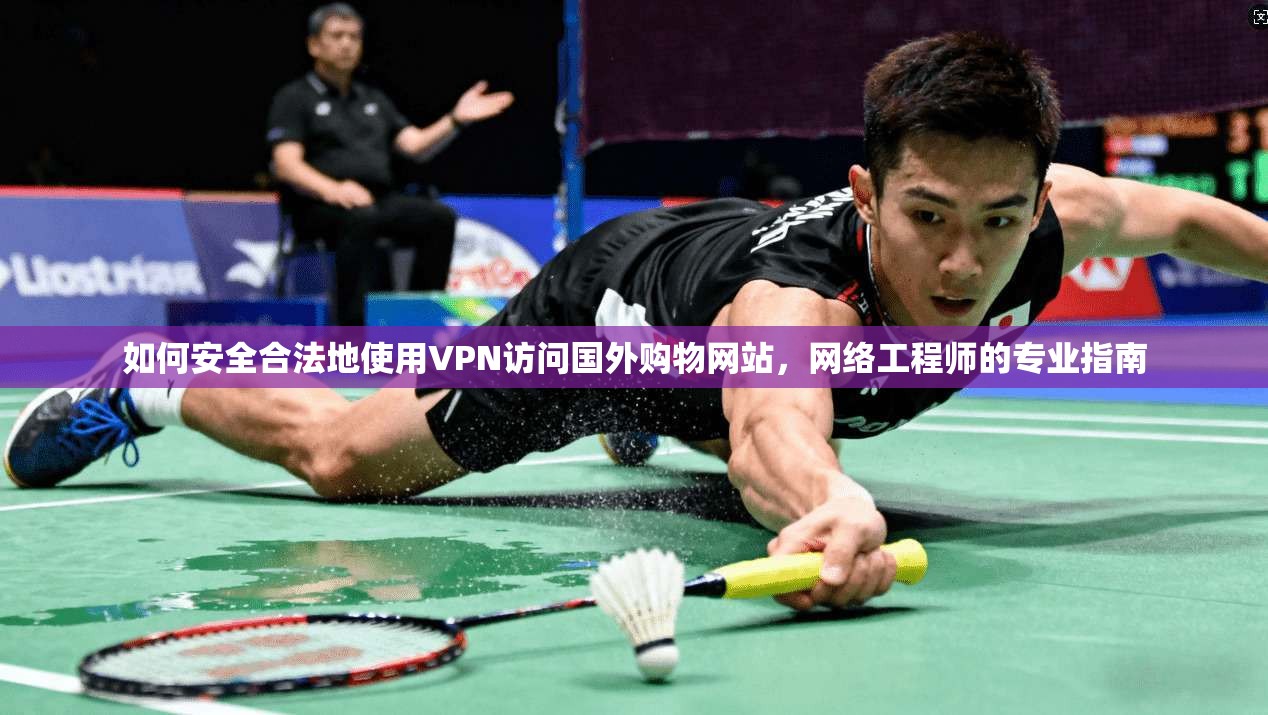 如何安全合法地使用VPN访问国外购物网站，网络工程师的专业指南