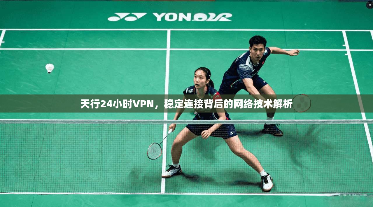 天行24小时VPN，稳定连接背后的网络技术解析