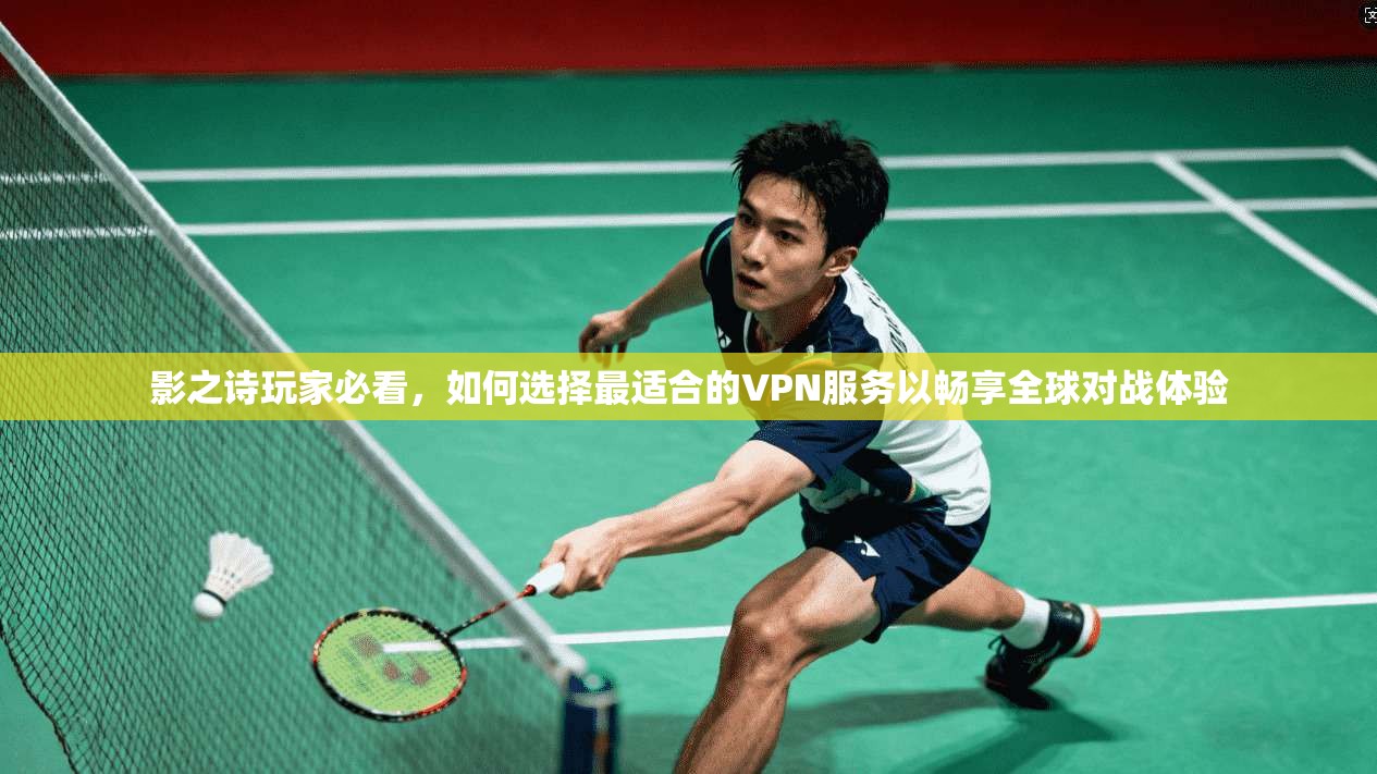 影之诗玩家必看，如何选择最适合的VPN服务以畅享全球对战体验